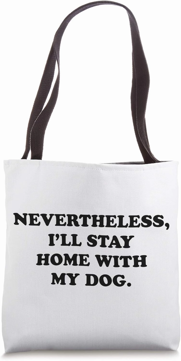 Nevertheless, I’ll stay home with my dog. Tote Bag