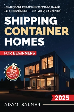Shipping Container Homes for Beginners: A Comprehensive Beginner's Guide to Designing, Planning, and Building Your Cost-Effective, Modern Container Home | BONUS: Beginner-Friendly Floor Plans Paperback – March 29, 2025
